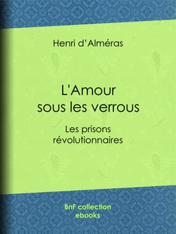 L'Amour sous les verrous - Les prisons révolutionnaires - Mme Roland et Buzot. Lucile et Camille Desmoulins. André Chénier et la Jeune Captive. Notre-Dame de Thermidor. Geôles et salons