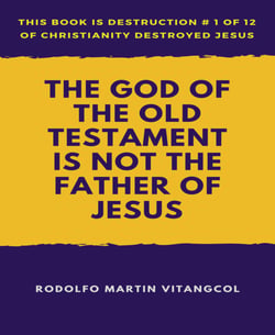 The God of the Old Testament  Is not the  Father of Jesus - This book is Destruction # 1 of 12 Of  Christianity Destroyed Jesus