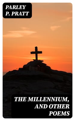 The Millennium, and Other Poems - To Which is Annexed, a Treatise on the Regeneration and Eternal Duration of Matter