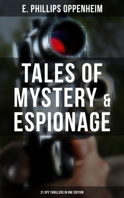 Tales of Mystery &amp; Espionage: 21 Spy Thrillers in One Edition - Intrigue, Deception &amp; Suspense: The Spy Paramount, The Great Impersonation, The Double Traitor…