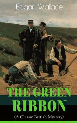 The Green Ribbon (A Classic British Mystery) - Thriller Novel from the prolific author known for the creation of King Kong, The Four Just Men, Detective Sgt. Elk, Mr. J. G. Reeder, Educated Evans, The Daffodil Murder, The Crimson Circle and more