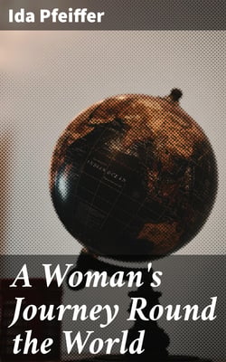 A Woman's Journey Round the World - From Vienna to Brazil, Chili, Tahiti, China, Hindostan, Persia and Asia Minor