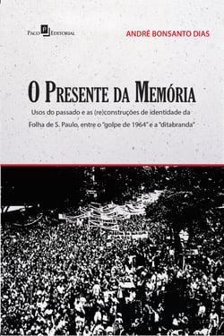 O presente da memória - Usos do passado e as (re)construções de identidade da Folha de S. Paulo, entre o golpe de 1964 e a ditabranda