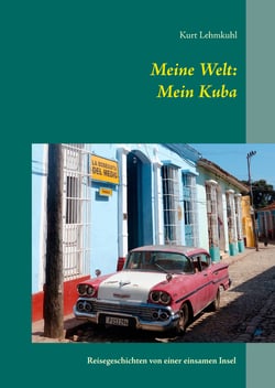 Meine Welt: Mein Kuba - Reisegeschichten von einer einsamen Insel