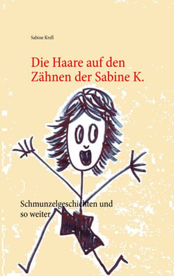 Die Haare auf den Zähnen der Sabine K. - Fast wahre Geschichten und so weiter