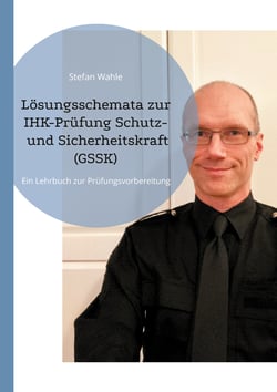 Lösungsschemata zur IHK-Prüfung Schutz- und Sicherheitskraft (GSSK) - Ein Lehrbuch zur Prüfungsvorbereitung