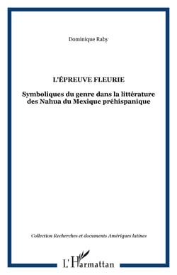 L'épreuve fleurie - Symboliques du genre dans la littérature des Nahua du Mexique préhispanique