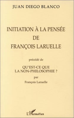 INITIATION A LA PENSEE DE FRANÇOIS LARUELLE PRECEDE DE QU'EST-CE QUE LA NON-PHILOSOPHIE ? PAR FRANÇOIS LARUELLE