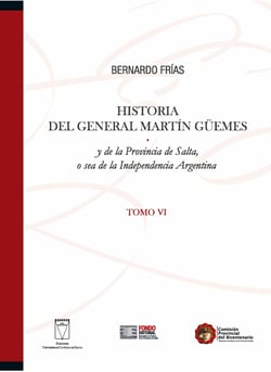 Historia del General Martín Güemes... Tomo VI - y de la Provincia de Salta, o sea de la Independencia Argentina