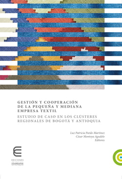 Gestión y cooperación de la pequeña y mediana empresa textil: - Estudio de caso en los clústeres regionales de Bogotá y Antioquia