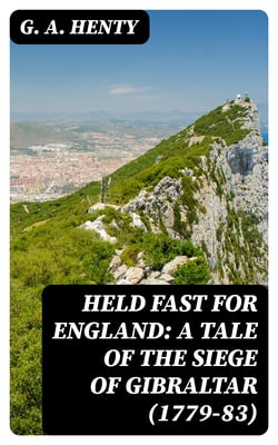 Held Fast For England: A Tale of the Siege of Gibraltar (1779-83)