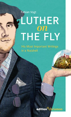Luther on the Fly - His Most Important Writings in a Nutshell