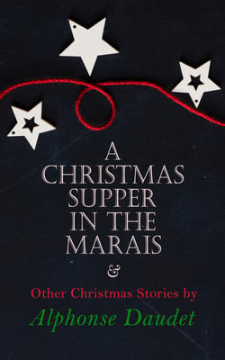 Christmas Supper in the Marais &amp; Other Christmas Stories by Alphonse Daudet - Christmas Specials Series