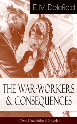 The War-Workers &amp; Consequences (Two Unabridged Novels) - From the Renowned Author of The Diary of a Provincial Lady, Thank Heaven Fasting, Faster! Faster! &amp; The Way Things Are