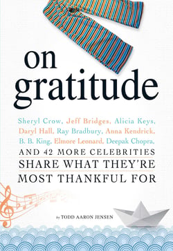 On Gratitude - Sheryl Crow, Jeff Bridges, Alicia Keys, Daryl Hall, Ray Bradbury, Anna Kendrick, B.B. King, Elmore Leonard, Deepak Chopra, and 42 More Celebrities Share What They're Most Thankful For