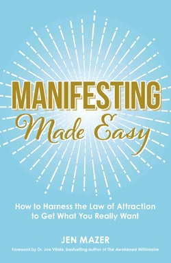 Manifesting Made Easy - How to Harness the Law of Attraction to Get What You Really Want