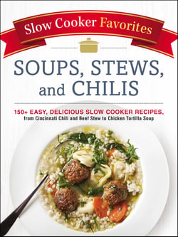 Slow Cooker Favorites Soups, Stews, and Chilis - 150+ Easy, Delicious Slow Cooker Recipes, from Cincinnati Chili and Beef Stew to Chicken Tortilla Soup