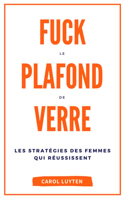 Fuck le plafond de verre - Les stratégies des femmes qui réussissent