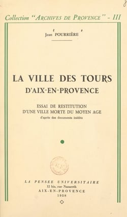 La ville des Tours d'Aix-en-Provence - Essai de restitution d'une ville morte du Moyen Âge d'après des documents inédits