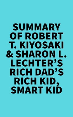 Summary of Robert T. Kiyosaki &amp; Sharon L. Lechter's Rich Dad's Rich Kid, Smart Kid