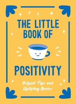 The Little Book of Positivity - Helpful Tips and Uplifting Quotes to Help Your Inner Optimist Thrive