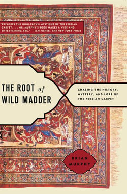 The Root of Wild Madder - Chasing the History, Mystery, and Lore of the Persian Carpet