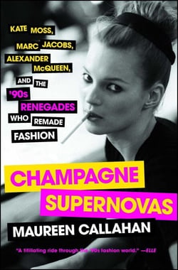 Champagne Supernovas - Kate Moss, Marc Jacobs, Alexander McQueen, and the '90s Renegades Who Remade Fashion