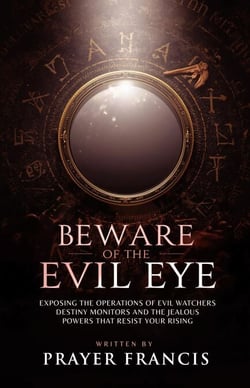 Beware of the Evil Eye: The Reality of the Evil Eye: Exposing the Operations of Evil Watchers, Destiny Monitors, and the Jealous Powers That Resist Your Rising
