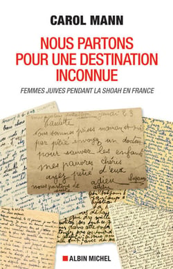 Nous partons pour une destination inconnue - Femmes juives pendant la Shoah en France