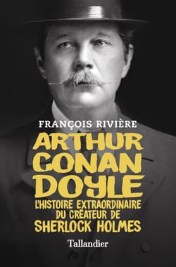 Arthur Conan Doyle - L'histoire extraordinaire du créateur de Sherlock Holmes