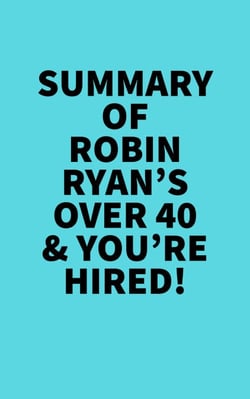 Summary of Robin Ryan's Over 40 &amp; You're Hired! -  