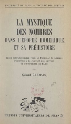 La mystique des nombres dans l'épopée homérique et sa préhistoire - Thèse complémentaire pour le Doctorat ès lettres présentée à la Faculté des lettres de l'Université de Paris