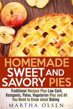 Homemade Sweet and Savory Pies: Traditional Recipes Plus Low Carb, Ketogenic, Paleo, Vegetarian Pies and All You Need to Know about Baking - Homemade Cooking