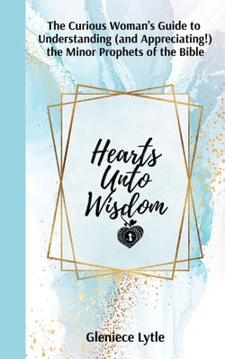 Hearts Unto Wisdom: The Curious Woman's Guide to Understanding (and Appreciating!) the Minor Prophets of the Bible