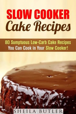 Slow Cooker Cake Recipes: 80 Sumptuous Low-Carb Cake Recipes You Can Cook in Your Slow Cooker! - Healthy Slow Cooker
