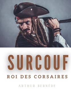 Surcouf, roi des corsaires - La vie trépidante et romanesque du légendaire corsaire Robert Surcouf