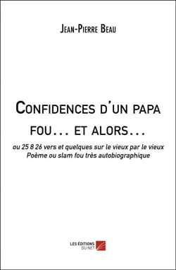 Confidences d'un papa fou… et alors… - ou 25 8 26 vers et quelques sur le vieux par le vieux, Poème ou slam fou très autobiographique