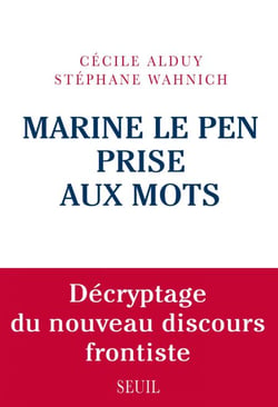 Marine Le Pen prise aux mots. Décryptage du nouveau discours frontiste - Décryptage du nouveau discours frontiste