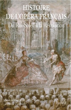 Histoire de l'Opéra Francais. XVII-XVIIIe siècles - Du Roi-Soleil à la Révolution