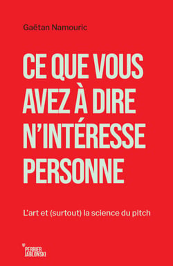 Ce que vous avez à dire n'intéresse personne - L’art et (surtout) la science du pitch