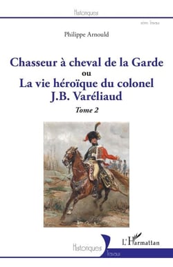 Chasseur à cheval de la Garde - ou La vie héroïque du colonel J. B. Varéliaud Tome 2 - Tome 2