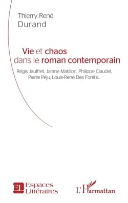 Vie et chaos dans le roman contemporain - Régis Jauffret, Janine Matillon, Philippe Claudel, Pierre Péju, Louis-René Des Forêts