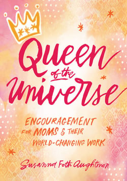 Queen of the Universe - Encouragement for Moms and Their World-Changing Work