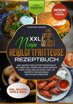 XXL Ninja Heißluftfritteuse Rezeptbuch - Das große Heißluftfritteuse Buch mit über 430+ Rezepten.  Ganz einfach Foodi Foodi wie ein Ninja. Inkl. 20 Rezepte für den Ninja Multifunktionsofen