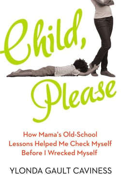 Child, Please - How Mama's Old-School Lessons Helped Me Check Myself Before I Wrecked Myself