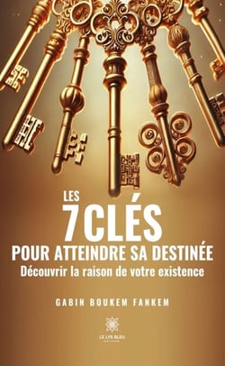 Les 7 clés pour atteindre sa destinée - Découvrir la raison de votre existence