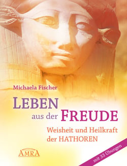 Leben aus der Freude - Weisheit und Heilkraft der Hathoren - mit 33 Übungen