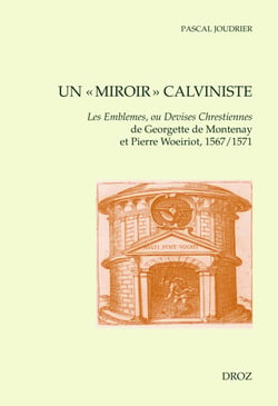 Un "miroir" calviniste - Les Emblèmes, ou Devises chrestiennes de Georgette de Montenay et Pierre Woeiriot 1567/1571