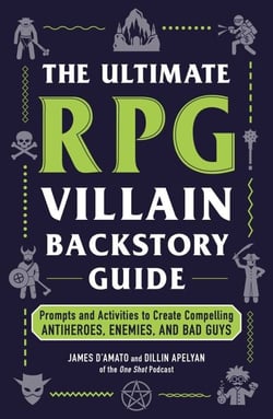 The Ultimate RPG Villain Backstory Guide - Prompts and Activities to Create Compelling Antiheroes, Enemies, and Bad Guys