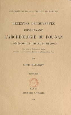 Récentes découvertes concernant l'archéologie du Fou-Nan (archéologie du Delta du Mékong) - Thèse pour le Doctorat ès lettres présentée à la Faculté des lettres de l'Université de Paris